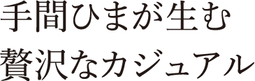 手間ひまが生む贅沢なカジュアル