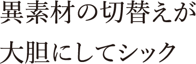 異素材の切替えが大胆にしてシック