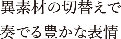 異素材の切替えで奏でる豊かな表情